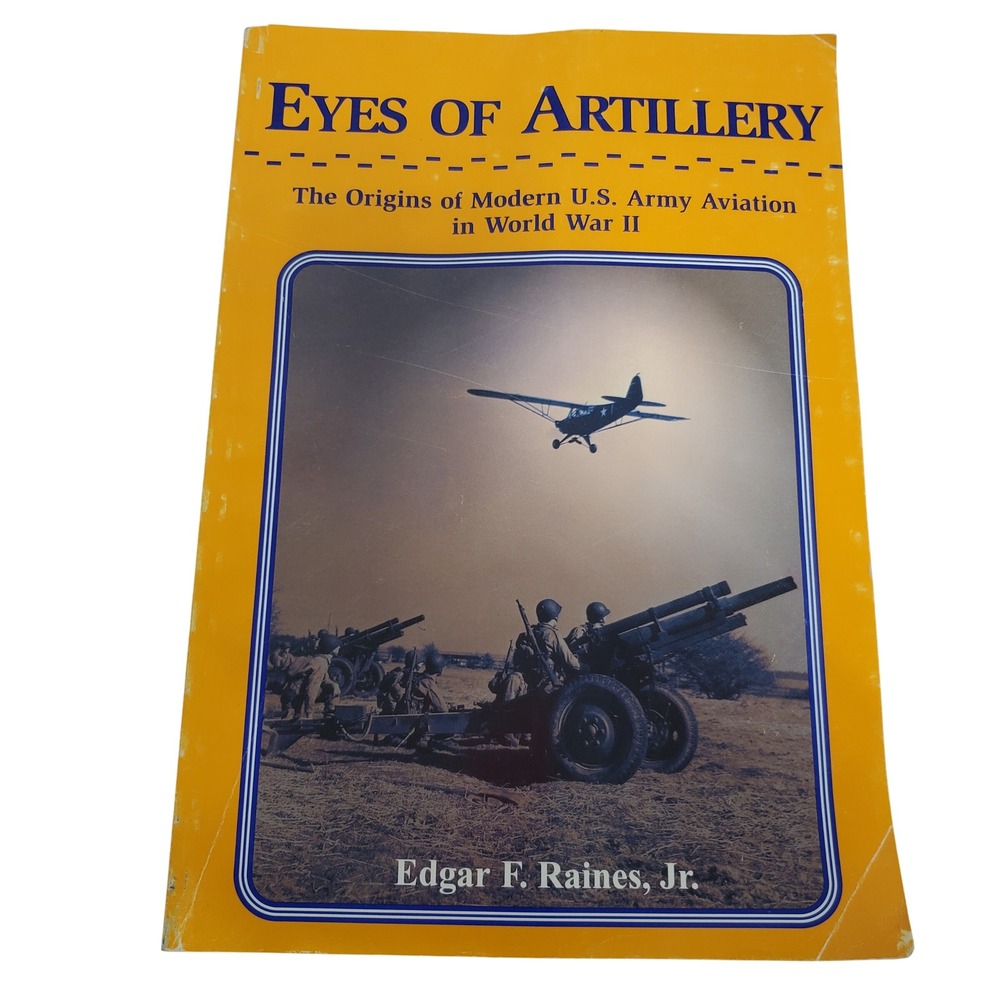 Eyes of Artillery The Origins of Modern US Army Aviation in World War II Raines